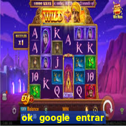 ok google entrar no jogo de c****